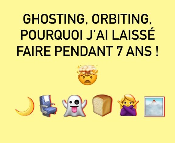 Ghosting, orbiting, pourquoi j&rsquo;ai laissé faire pendant 7 ans&nbsp;!